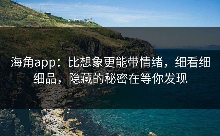 海角app：比想象更能带情绪，细看细细品，隐藏的秘密在等你发现