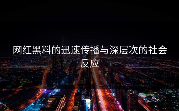网红黑料的迅速传播与深层次的社会反应