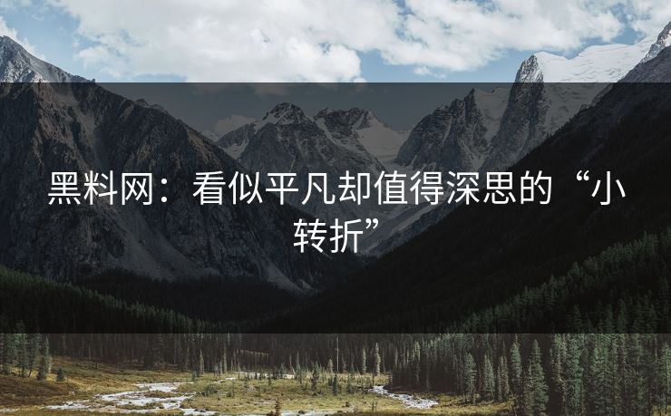 黑料网：看似平凡却值得深思的“小转折”