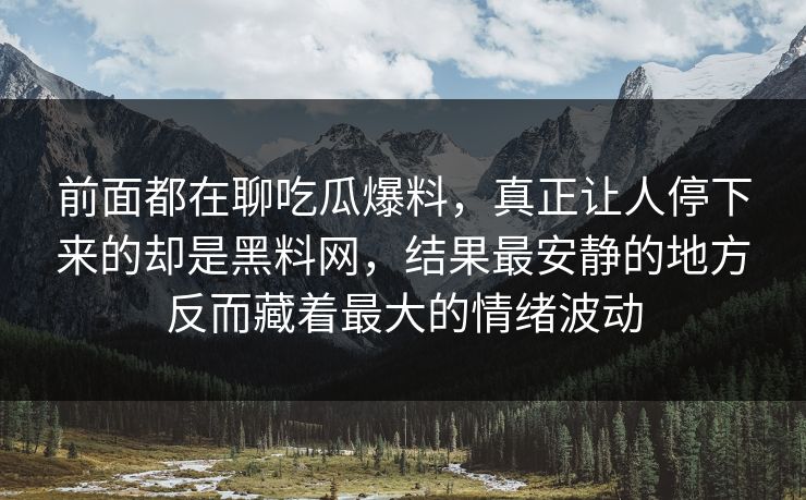 前面都在聊吃瓜爆料，真正让人停下来的却是黑料网，结果最安静的地方反而藏着最大的情绪波动