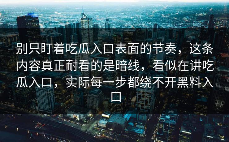 别只盯着吃瓜入口表面的节奏，这条内容真正耐看的是暗线，看似在讲吃瓜入口，实际每一步都绕不开黑料入口