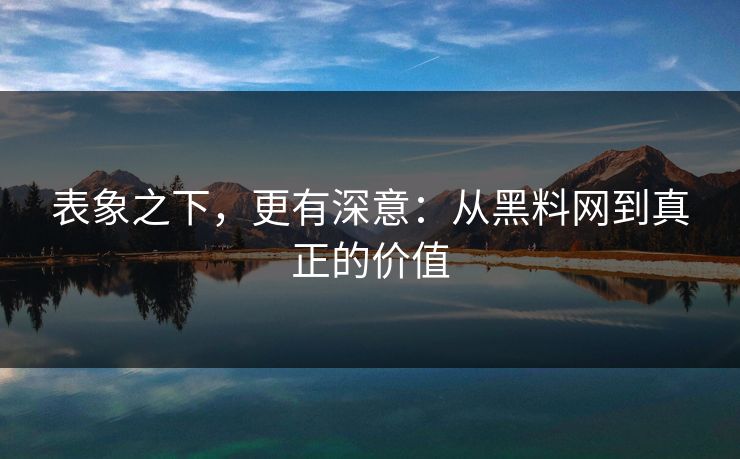 表象之下，更有深意：从黑料网到真正的价值