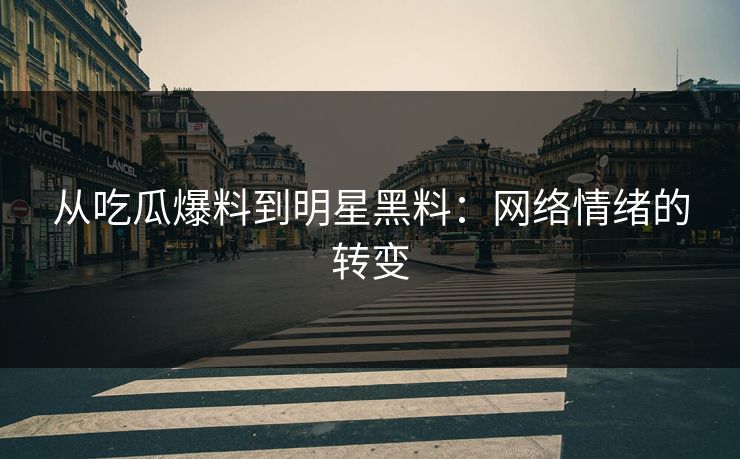 从吃瓜爆料到明星黑料：网络情绪的转变