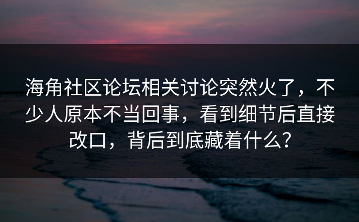 海角社区论坛相关讨论突然火了，不少人原本不当回事，看到细节后直接改口，背后到底藏着什么？