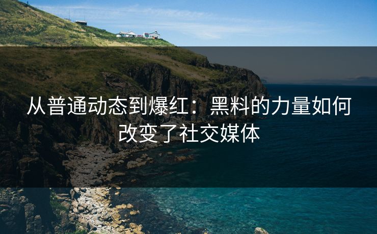 从普通动态到爆红：黑料的力量如何改变了社交媒体
