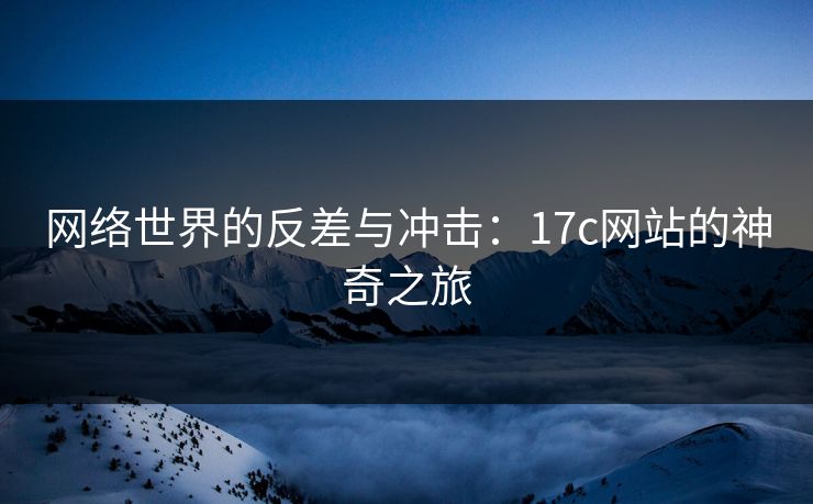 网络世界的反差与冲击：17c网站的神奇之旅