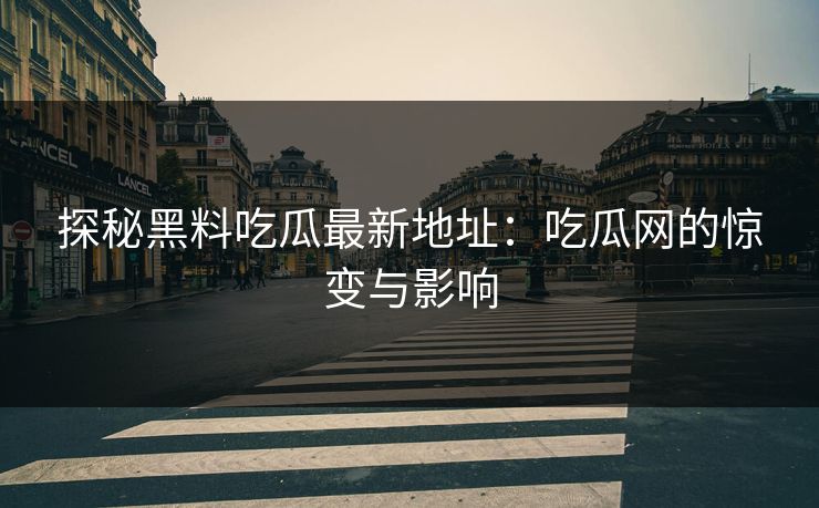 探秘黑料吃瓜最新地址：吃瓜网的惊变与影响